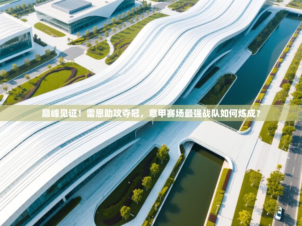 巅峰见证！雷恩助攻夺冠，意甲赛场最强战队如何炼成？