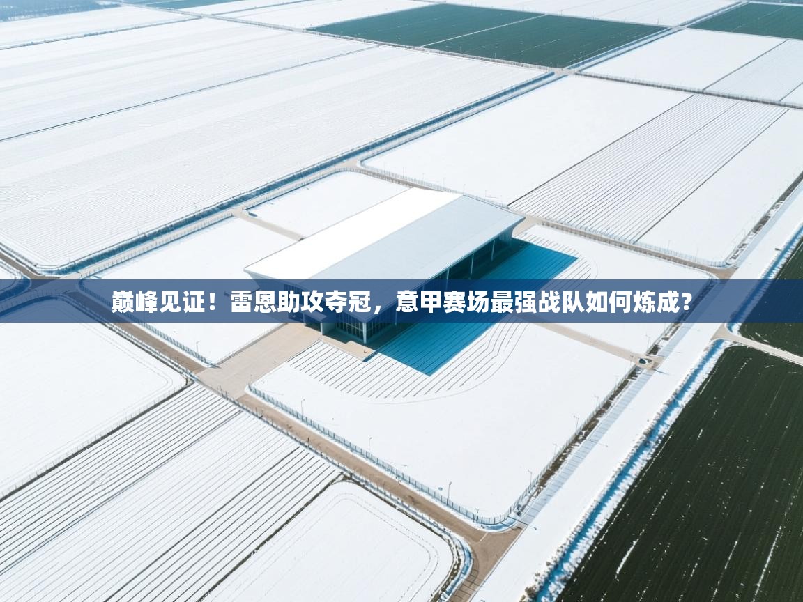 巅峰见证！雷恩助攻夺冠，意甲赛场最强战队如何炼成？