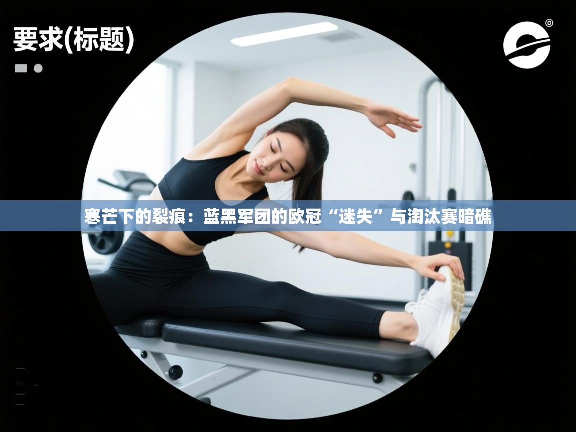 寒芒下的裂痕：蓝黑军团的欧冠“迷失”与淘汰赛暗礁