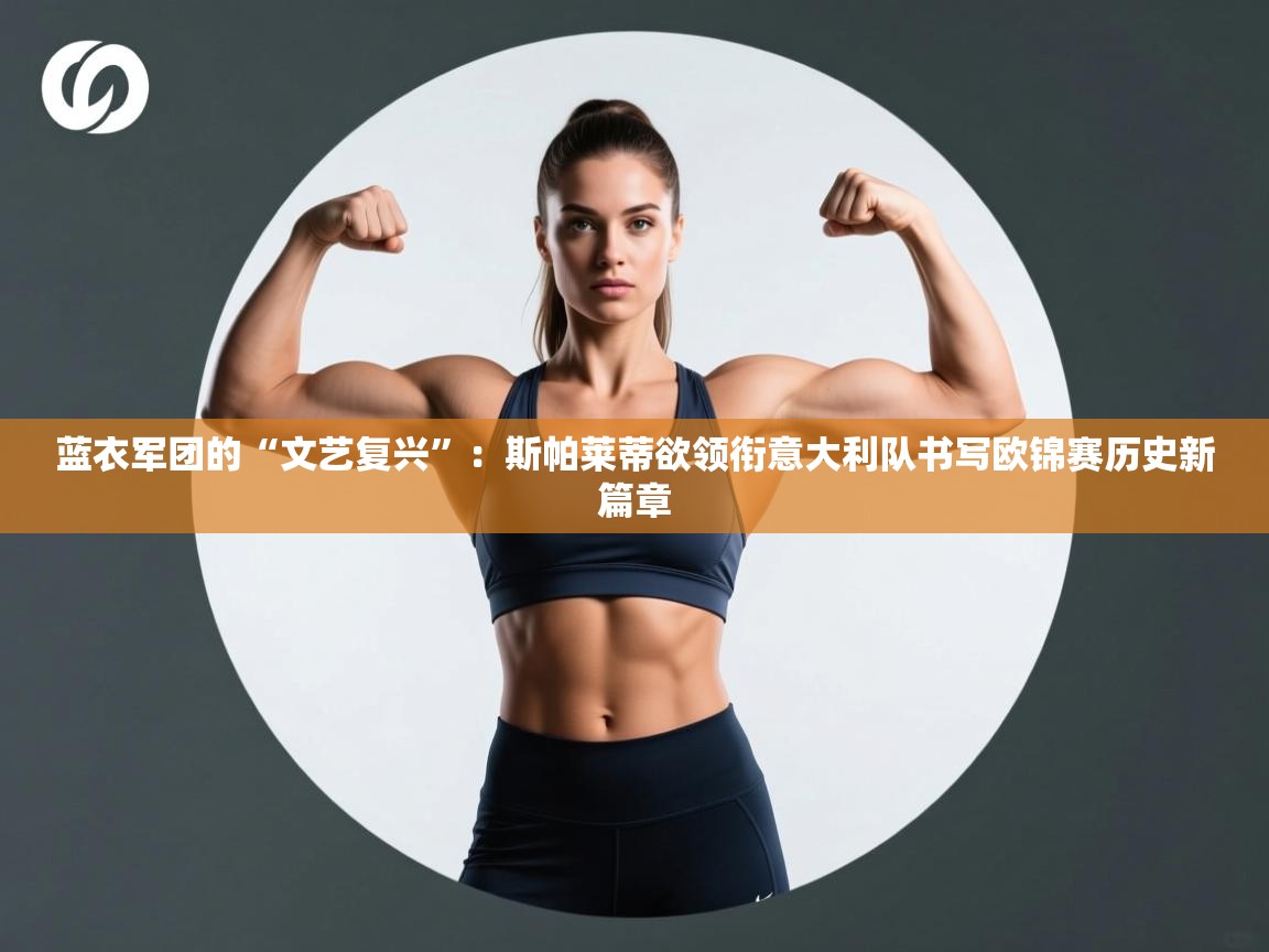 蓝衣军团的“文艺复兴”：斯帕莱蒂欲领衔意大利队书写欧锦赛历史新篇章